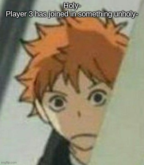 When you watch Haikyuu Hinata watches you | Holy-
Player 3 has joined in something unholy- | image tagged in when you watch haikyuu hinata watches you | made w/ Imgflip meme maker