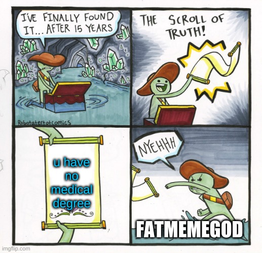 fatmemegod be like | u have no medical degree; FATMEMEGOD | image tagged in memes,the scroll of truth,Socksfor1Submissions | made w/ Imgflip meme maker