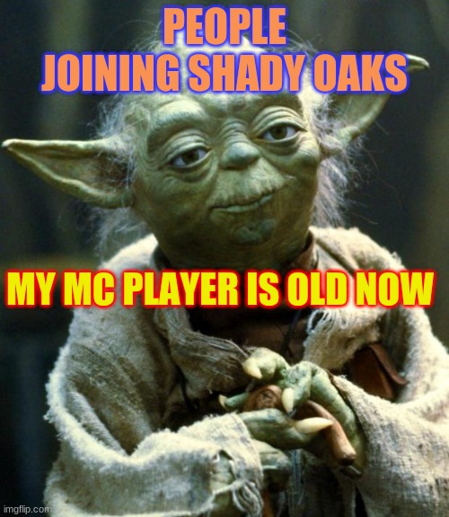 Star Wars Yoda | PEOPLE JOINING SHADY OAKS; MY MC PLAYER IS OLD NOW | image tagged in memes,star wars yoda | made w/ Imgflip meme maker