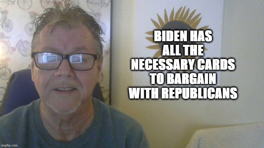 Biden | BIDEN HAS ALL THE NECESSARY CARDS TO BARGAIN WITH REPUBLICANS | image tagged in joe biden,smilin biden,politics,political meme,political correctness,cool joe biden | made w/ Imgflip meme maker