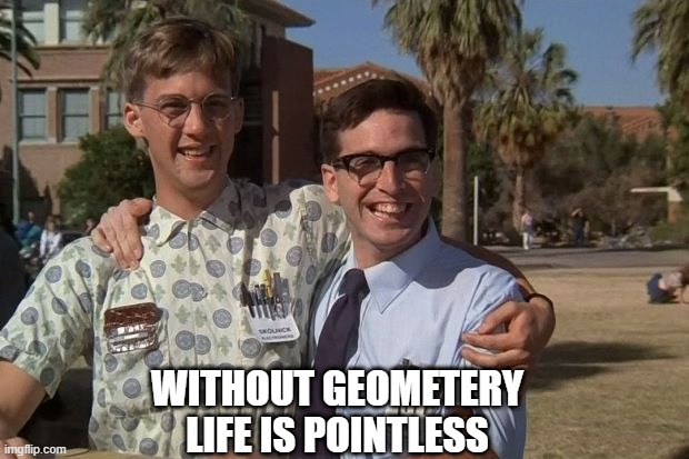 Daily Bad Dad Joke Jan 26th 2021 | WITHOUT GEOMETERY; LIFE IS POINTLESS | image tagged in revenge of the nerds | made w/ Imgflip meme maker