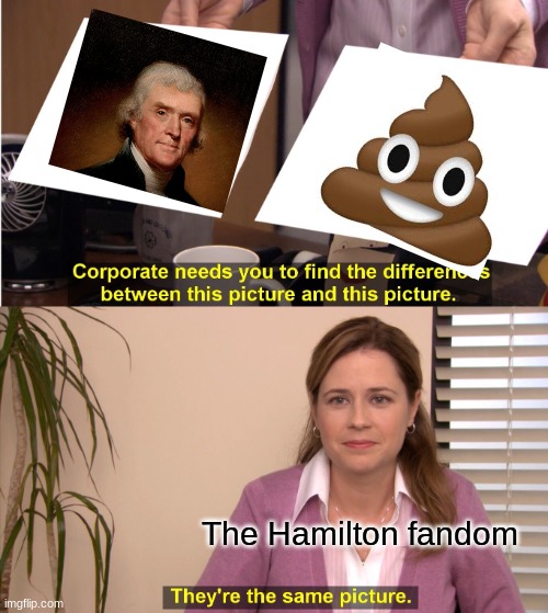 and thats how jeffer**** came to life | The Hamilton fandom | image tagged in memes,they're the same picture | made w/ Imgflip meme maker