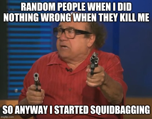 So Anyways I started blasting (No Words) | RANDOM PEOPLE WHEN I DID NOTHING WRONG WHEN THEY KILL ME; SO ANYWAY I STARTED SQUIDBAGGING | image tagged in so anyways i started blasting no words | made w/ Imgflip meme maker