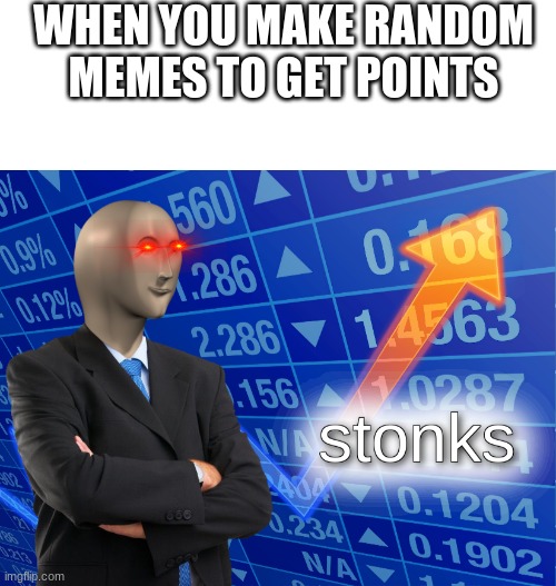 This Is Random | WHEN YOU MAKE RANDOM MEMES TO GET POINTS | image tagged in stonks | made w/ Imgflip meme maker