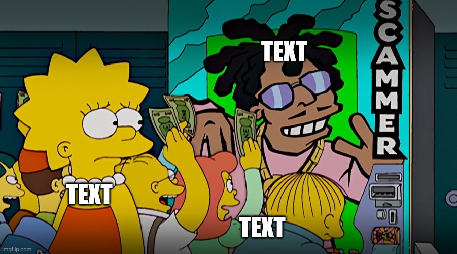 From Simpsons | TEXT; TEXT; TEXT | image tagged in democrat scammer | made w/ Imgflip meme maker