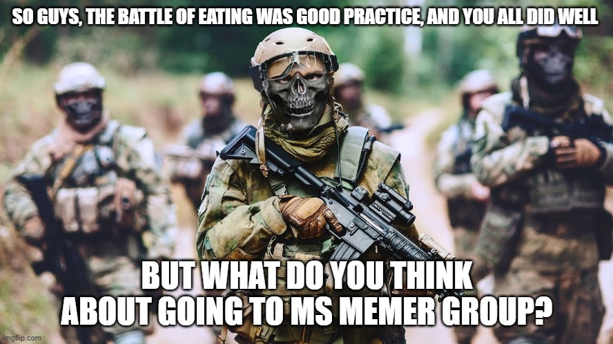it will be hard | SO GUYS, THE BATTLE OF EATING WAS GOOD PRACTICE, AND YOU ALL DID WELL; BUT WHAT DO YOU THINK ABOUT GOING TO MS MEMER GROUP? | made w/ Imgflip meme maker