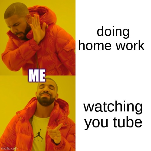 Drake Hotline Bling | doing home work; ME; watching you tube | image tagged in memes,drake hotline bling | made w/ Imgflip meme maker