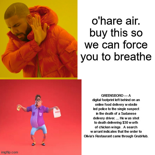 Drake Hotline Bling Meme | o'hare air. buy this so we can force you to breathe GREENSBORO — A digital footprint left behind on an online food delivery website led poli | image tagged in memes,drake hotline bling | made w/ Imgflip meme maker