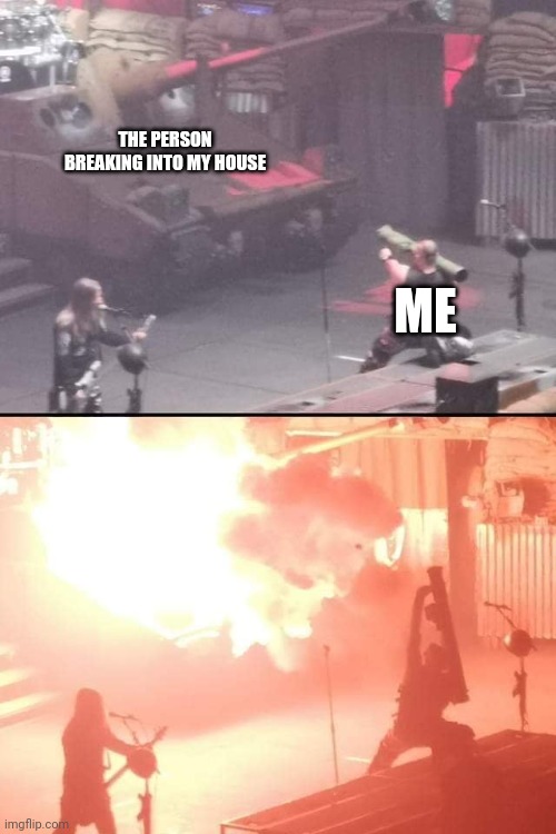 bazooka a tank | THE PERSON BREAKING INTO MY HOUSE; ME | image tagged in bazooka a tank | made w/ Imgflip meme maker