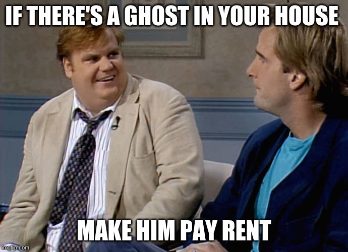 He be living in your house free, he better pay rent | IF THERE'S A GHOST IN YOUR HOUSE; MAKE HIM PAY RENT | image tagged in remember that time | made w/ Imgflip meme maker