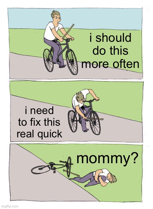 LMFAO | i should do this more often; i need to fix this real quick; mommy? | image tagged in memes,bike fall | made w/ Imgflip meme maker