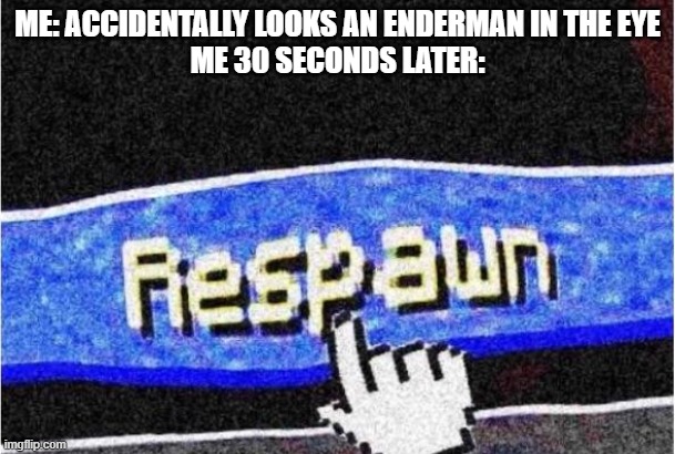 Respawn | ME: ACCIDENTALLY LOOKS AN ENDERMAN IN THE EYE
ME 30 SECONDS LATER: | image tagged in respawn | made w/ Imgflip meme maker