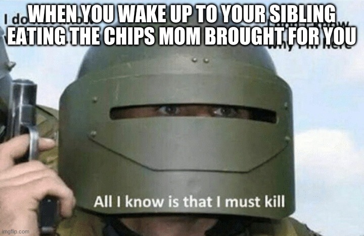 I don't know who I am I don't know why I'm here why I'm here |  WHEN YOU WAKE UP TO YOUR SIBLING EATING THE CHIPS MOM BROUGHT FOR YOU | image tagged in i don't know who i am i don't know why i'm here why i'm here | made w/ Imgflip meme maker