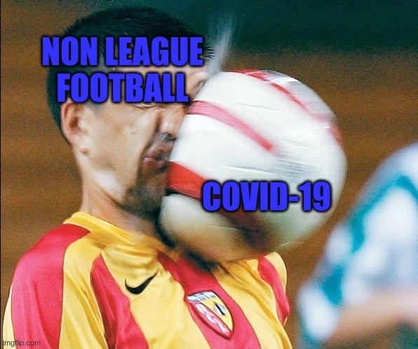 getting hit in the face by a soccer ball | NON LEAGUE FOOTBALL; COVID-19 | image tagged in getting hit in the face by a soccer ball | made w/ Imgflip meme maker