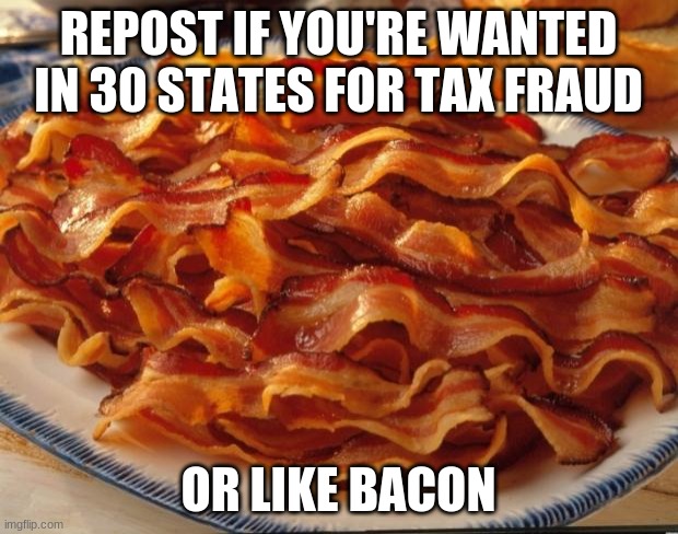 Bacon | REPOST IF YOU'RE WANTED IN 30 STATES FOR TAX FRAUD; OR LIKE BACON | image tagged in bacon | made w/ Imgflip meme maker
