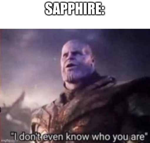 Thanos, I don't even know who you are | SAPPHIRE: | image tagged in thanos i don't even know who you are | made w/ Imgflip meme maker
