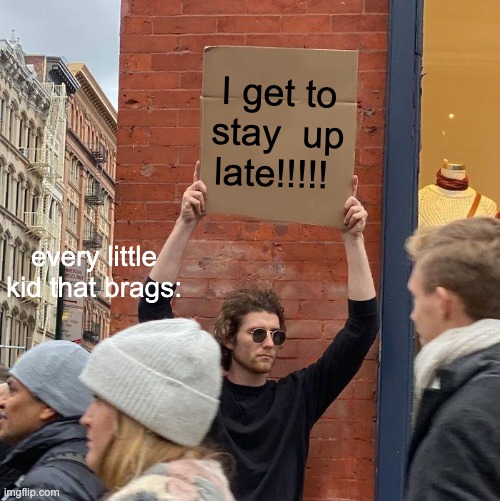 I get to stay  up late!!!!! every little kid that brags: | image tagged in memes,guy holding cardboard sign | made w/ Imgflip meme maker