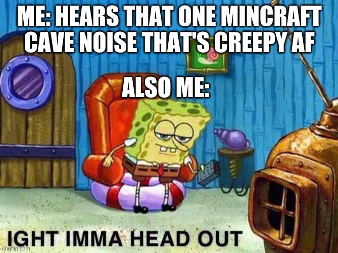 I'm not scared of a lot of things but cave noises creep me out the most |  ME: HEARS THAT ONE MINCRAFT CAVE NOISE THAT'S CREEPY AF; ALSO ME: | image tagged in imma head out,creepy,minecraft,funny memes | made w/ Imgflip meme maker