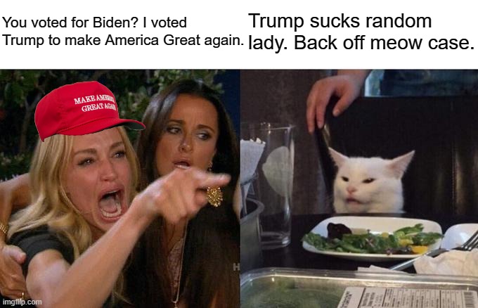 Trump v. Biden | You voted for Biden? I voted Trump to make America Great again. Trump sucks random lady. Back off meow case. | image tagged in memes,woman yelling at cat | made w/ Imgflip meme maker