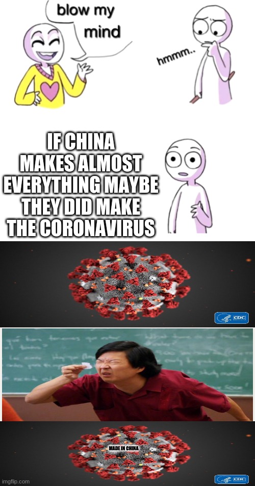 o_0 | IF CHINA MAKES ALMOST EVERYTHING MAYBE THEY DID MAKE THE CORONAVIRUS; MADE IN CHINA | image tagged in blow my mind | made w/ Imgflip meme maker