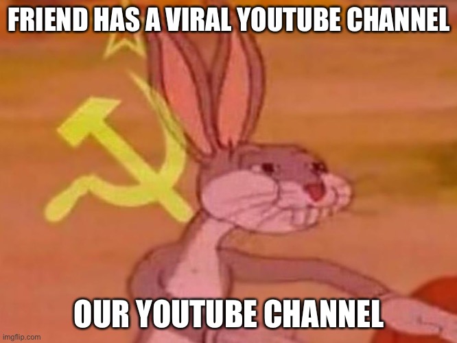 Our | FRIEND HAS A VIRAL YOUTUBE CHANNEL; OUR YOUTUBE CHANNEL | image tagged in bugs bunny comunista | made w/ Imgflip meme maker
