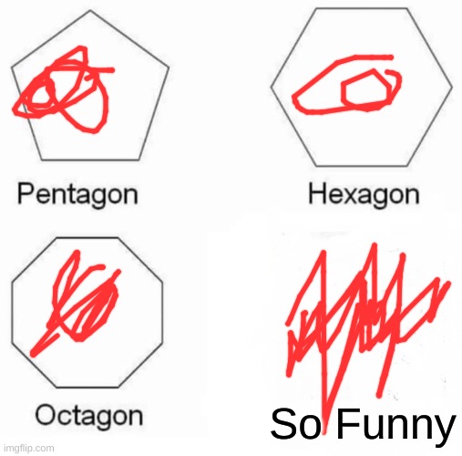 funny haha | So Funny | image tagged in memes,pentagon hexagon octagon | made w/ Imgflip meme maker