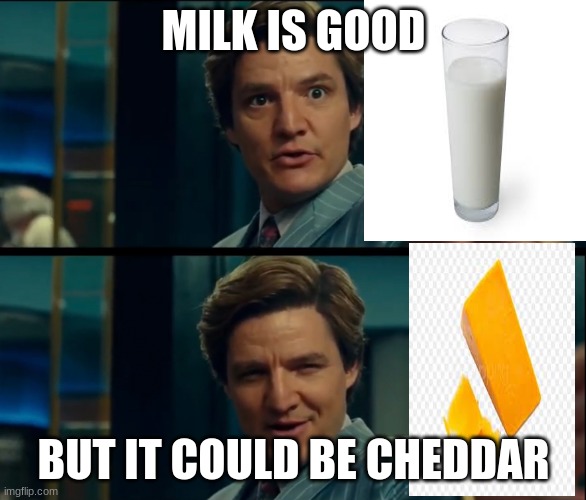 Life is good, but it can be better | MILK IS GOOD; BUT IT COULD BE CHEDDAR | image tagged in life is good but it can be better | made w/ Imgflip meme maker