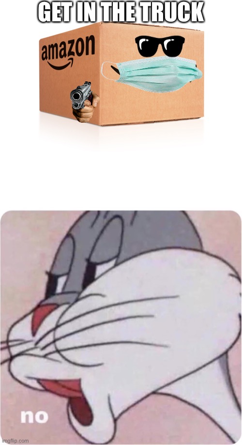 Lol |  GET IN THE TRUCK | image tagged in amazon box,bugs bunny no,amazon,truck | made w/ Imgflip meme maker