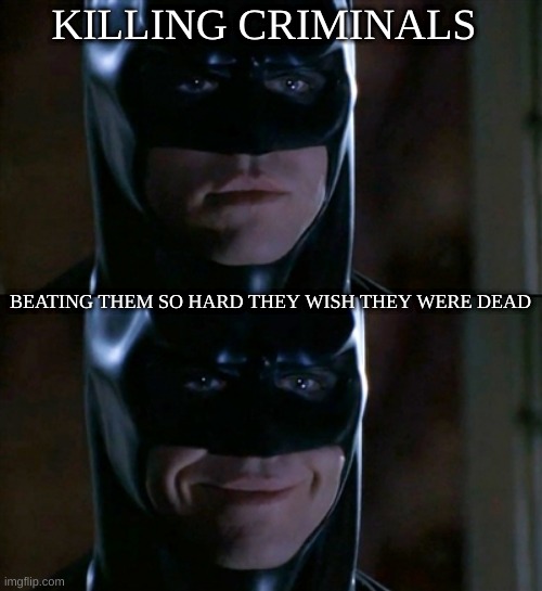 relatble memes | KILLING CRIMINALS; BEATING THEM SO HARD THEY WISH THEY WERE DEAD | image tagged in memes,batman smiles | made w/ Imgflip meme maker