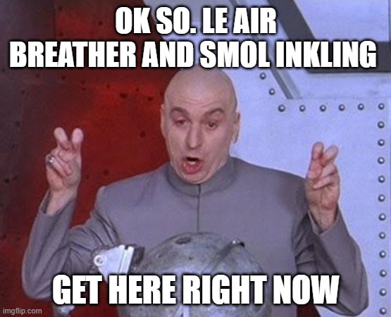 Dr Evil Laser | OK SO. LE AIR BREATHER AND SMOL INKLING; GET HERE RIGHT NOW | image tagged in memes,dr evil laser | made w/ Imgflip meme maker