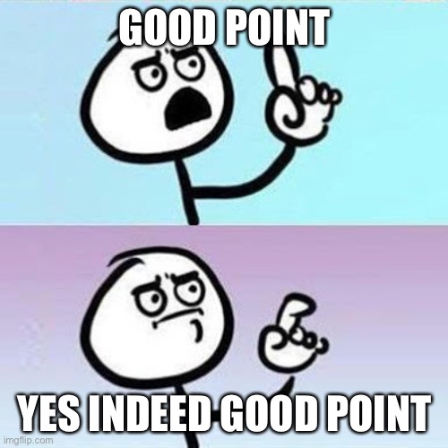 Good Point | GOOD POINT YES INDEED GOOD POINT | image tagged in good point | made w/ Imgflip meme maker