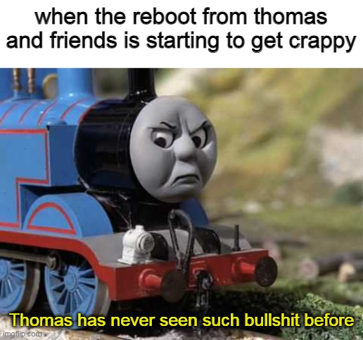 Thomas and his reboot |  when the reboot from thomas and friends is starting to get crappy; Thomas has never seen such bullshit before | image tagged in angry thomas,thomas had never seen such bullshit before | made w/ Imgflip meme maker