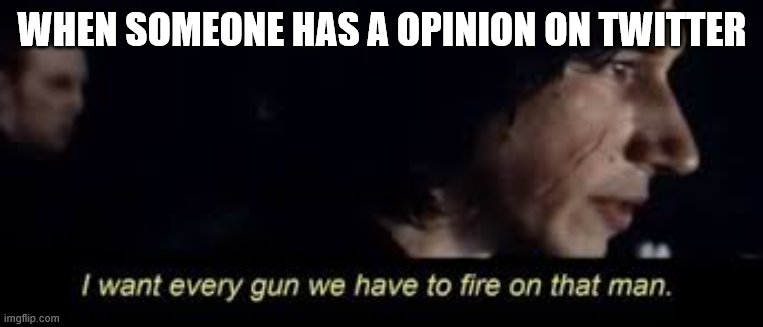 fire all starwars | WHEN SOMEONE HAS A OPINION ON TWITTER | image tagged in fire all starwars | made w/ Imgflip meme maker