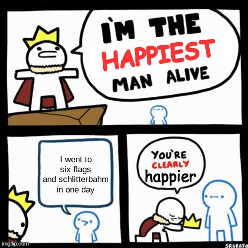 I'm the x man alive | HAPPIEST; I went to six flags and schlitterbahm in one day; happier | image tagged in i'm the x man alive | made w/ Imgflip meme maker