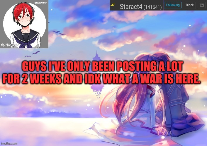 Might be a dumb question to ask | GUYS I'VE ONLY BEEN POSTING A LOT FOR 2 WEEKS AND IDK WHAT A WAR IS HERE. | image tagged in starkugo trap sailor sword art online announcement trmplate | made w/ Imgflip meme maker