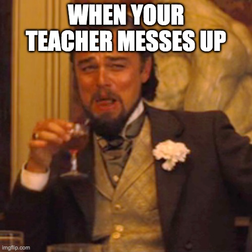 My God | WHEN YOUR TEACHER MESSES UP | image tagged in memes,laughing leo | made w/ Imgflip meme maker