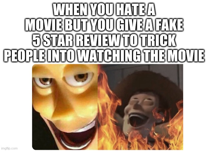 You got a friend in me (but I tricked you) | WHEN YOU HATE A MOVIE BUT YOU GIVE A FAKE 5 STAR REVIEW TO TRICK PEOPLE INTO WATCHING THE MOVIE | image tagged in satanic woody | made w/ Imgflip meme maker