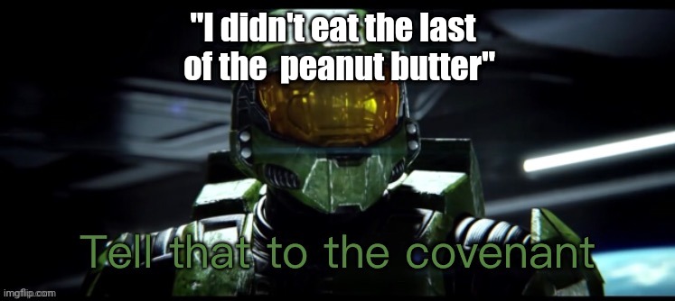 Tell that to the covenant | "I didn't eat the last 
 of the  peanut butter" | image tagged in tell that to the covenant | made w/ Imgflip meme maker