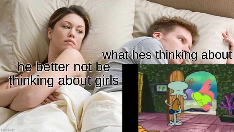 what hes thinking about; he better not be thinking about girls | image tagged in funny,patrick,big booty | made w/ Imgflip meme maker
