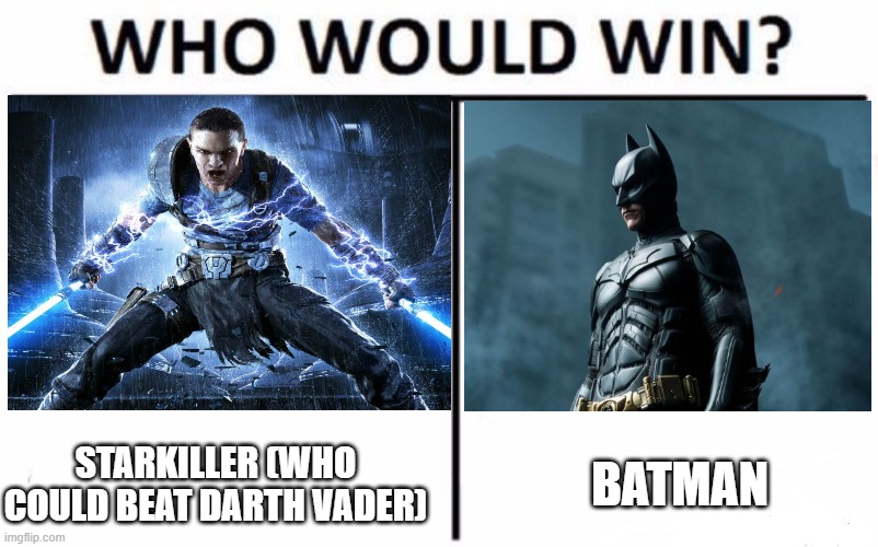 I think Starkiller would win easily he actually beat the emperor and Darth Vader | STARKILLER (WHO COULD BEAT DARTH VADER); BATMAN | image tagged in who would win,batman,star wars,opinions | made w/ Imgflip meme maker