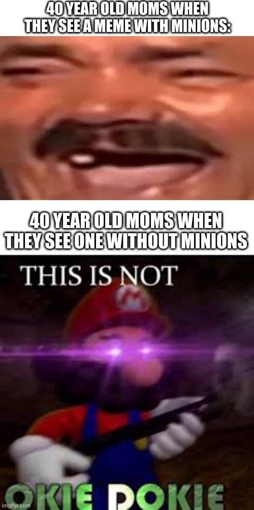karen karenson has downvoted your meme |  40 YEAR OLD MOMS WHEN THEY SEE A MEME WITH MINIONS:; 40 YEAR OLD MOMS WHEN THEY SEE ONE WITHOUT MINIONS | image tagged in this is not okie dokie,minions | made w/ Imgflip meme maker
