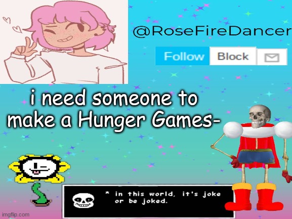 @RoseFireDancer announcement | i need someone to make a Hunger Games- | image tagged in hunger games | made w/ Imgflip meme maker