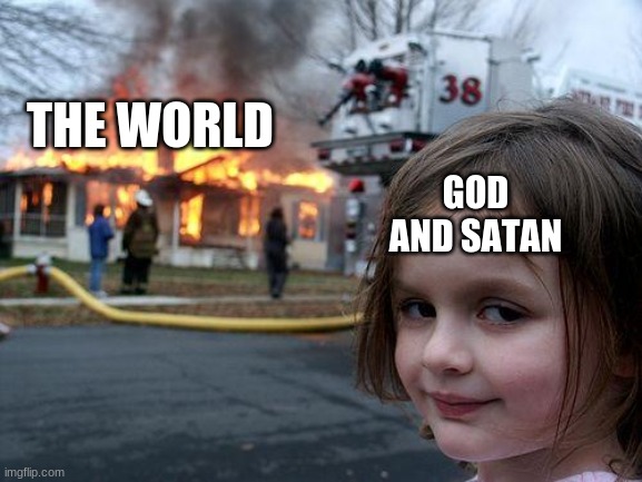 Disaster Girl | THE WORLD; GOD AND SATAN | image tagged in memes,disaster girl | made w/ Imgflip meme maker