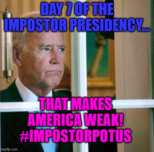 Sad Joe Biden | DAY 7 OF THE IMPOSTOR PRESIDENCY... THAT MAKES AMERICA WEAK!
#IMPOSTORPOTUS | image tagged in sad joe biden | made w/ Imgflip meme maker