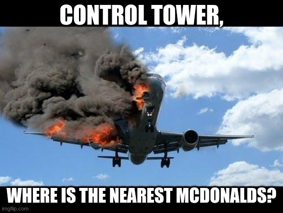 Comment memes | CONTROL TOWER, WHERE IS THE NEAREST MCDONALDS? | image tagged in plane crash | made w/ Imgflip meme maker