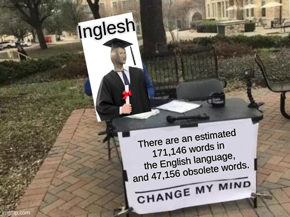 Change My Mind | Inglesh; There are an estimated 171,146 words in the English language, and 47,156 obsolete words. | image tagged in memes,change my mind | made w/ Imgflip meme maker