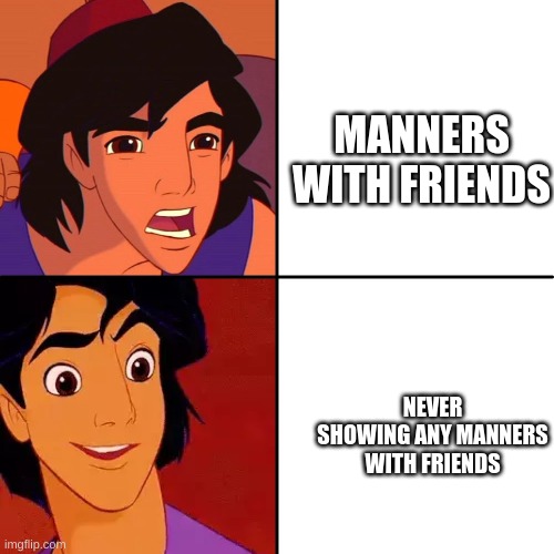 ALLADIANNNN | MANNERS WITH FRIENDS; NEVER SHOWING ANY MANNERS WITH FRIENDS | image tagged in funny memes | made w/ Imgflip meme maker