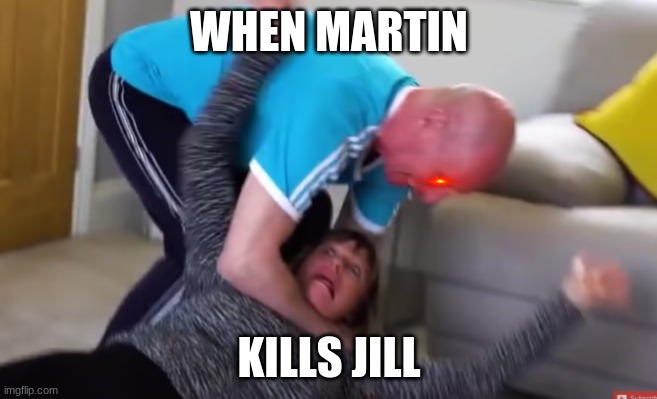 When Martin Kills Jill | WHEN MARTIN; KILLS JILL | image tagged in kill | made w/ Imgflip meme maker