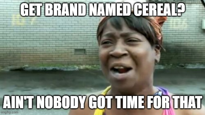 Why is there no brand name cereal | GET BRAND NAMED CEREAL? AIN'T NOBODY GOT TIME FOR THAT | image tagged in memes,ain't nobody got time for that,cereal,funny | made w/ Imgflip meme maker