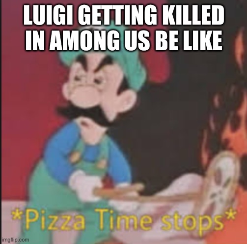 Pizza Time Stops | LUIGI GETTING KILLED IN AMONG US BE LIKE | image tagged in pizza time stops | made w/ Imgflip meme maker